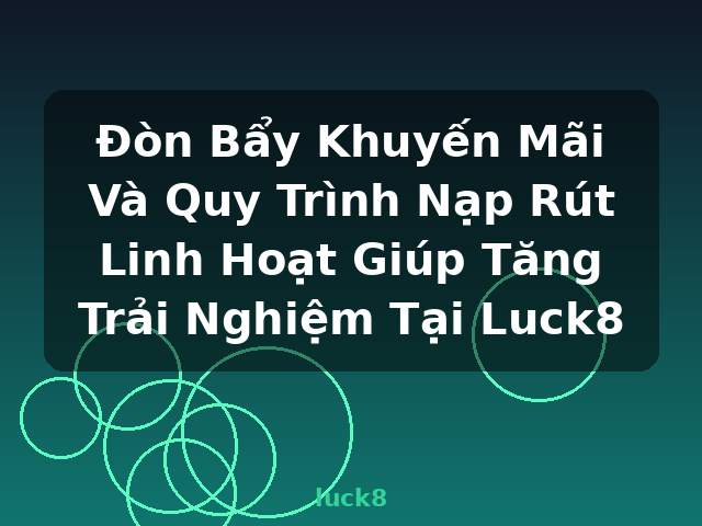 Đòn Bẩy Khuyến Mãi Và Quy Trình Nạp Rút Linh Hoạt Giúp Tăng Trải Nghiệm Tại Luck8 - luck8