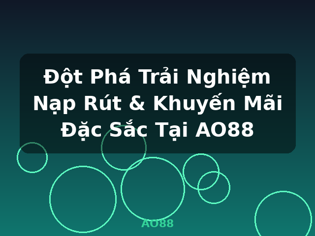 Đột Phá Trải Nghiệm Nạp Rút & Khuyến Mãi Đặc Sắc Tại AO88 - AO88