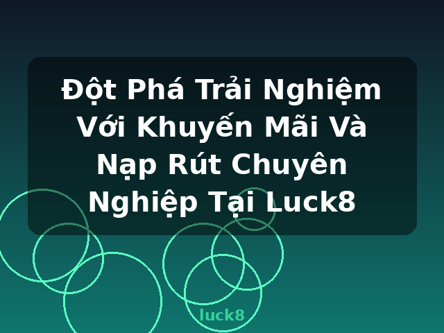 Đột Phá Trải Nghiệm Với Khuyến Mãi Và Nạp Rút Chuyên Nghiệp Tại Luck8 - luck8