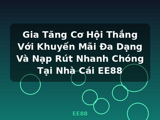Gia Tăng Cơ Hội Thắng Với Khuyến Mãi Đa Dạng Và Nạp Rút Nhanh Chóng Tại Nhà Cái EE88 - EE88
