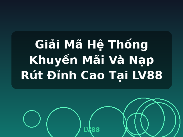 Giải Mã Hệ Thống Khuyến Mãi Và Nạp Rút Đỉnh Cao Tại LV88 - LV88