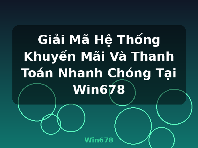 Giải Mã Hệ Thống Khuyến Mãi Và Thanh Toán Nhanh Chóng Tại Win678 - Win678