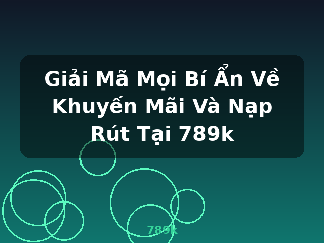 Giải Mã Mọi Bí Ẩn Về Khuyến Mãi Và Nạp Rút Tại 789k - 789k
