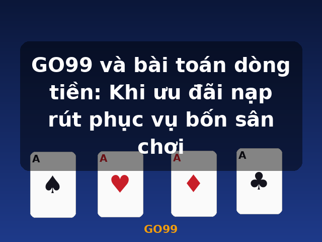 GO99 và bài toán dòng tiền: Khi ưu đãi nạp rút phục vụ bốn sân chơi - GO99