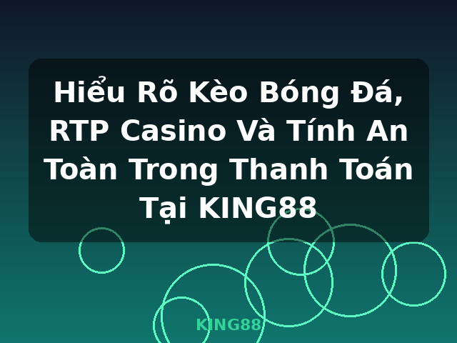 Hiểu Rõ Kèo Bóng Đá, RTP Casino Và Tính An Toàn Trong Thanh Toán Tại KING88 - KING88