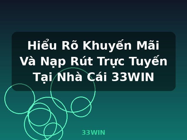Hiểu Rõ Khuyến Mãi Và Nạp Rút Trực Tuyến Tại Nhà Cái 33WIN - 33WIN