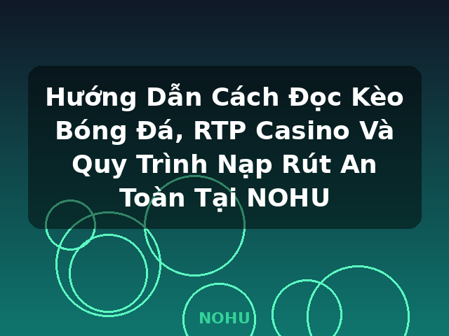 Hướng Dẫn Cách Đọc Kèo Bóng Đá, RTP Casino Và Quy Trình Nạp Rút An Toàn Tại NOHU - NOHU