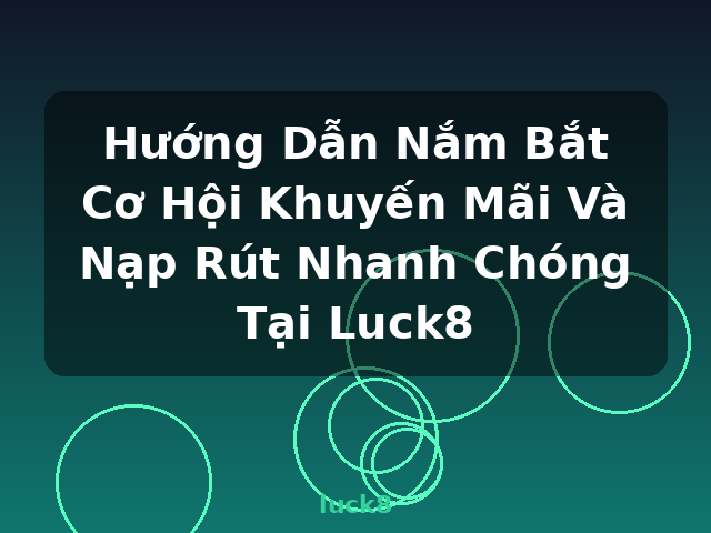 Hướng Dẫn Nắm Bắt Cơ Hội Khuyến Mãi Và Nạp Rút Nhanh Chóng Tại Luck8 - luck8