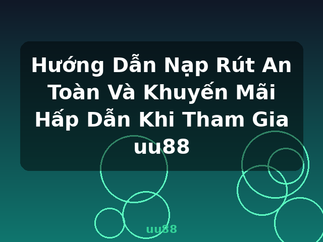 Hướng Dẫn Nạp Rút An Toàn Và Khuyến Mãi Hấp Dẫn Khi Tham Gia uu88 - uu88