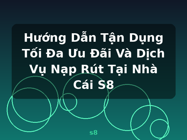Hướng Dẫn Tận Dụng Tối Đa Ưu Đãi Và Dịch Vụ Nạp Rút Tại Nhà Cái S8 - s8