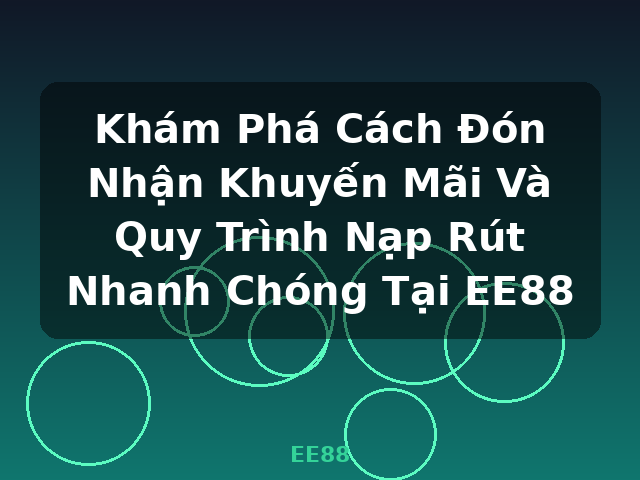 Khám Phá Cách Đón Nhận Khuyến Mãi Và Quy Trình Nạp Rút Nhanh Chóng Tại EE88 - EE88