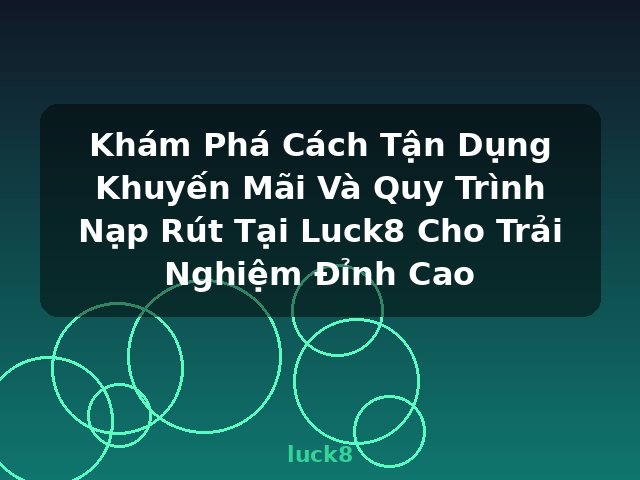 Khám Phá Cách Tận Dụng Khuyến Mãi Và Quy Trình Nạp Rút Tại Luck8 Cho Trải Nghiệm Đỉnh Cao - luck8