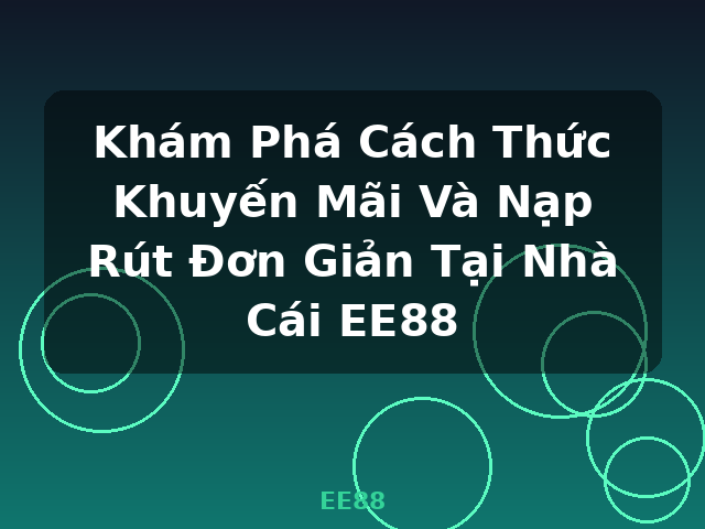 Khám Phá Cách Thức Khuyến Mãi Và Nạp Rút Đơn Giản Tại Nhà Cái EE88 - EE88