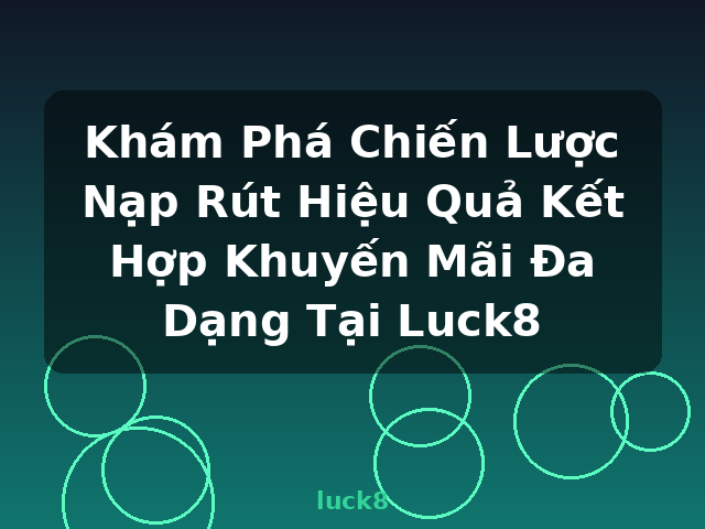 Khám Phá Chiến Lược Nạp Rút Hiệu Quả Kết Hợp Khuyến Mãi Đa Dạng Tại Luck8 - luck8