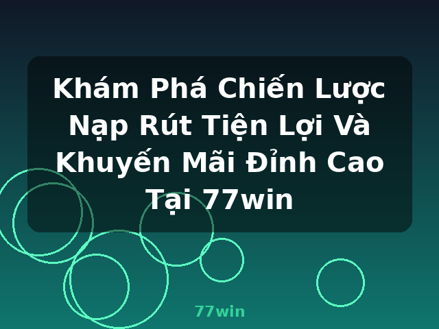 Khám Phá Chiến Lược Nạp Rút Tiện Lợi Và Khuyến Mãi Đỉnh Cao Tại 77win - 77win