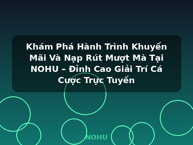 Khám Phá Hành Trình Khuyến Mãi Và Nạp Rút Mượt Mà Tại NOHU – Đỉnh Cao Giải Trí Cá Cược Trực Tuyến - NOHU