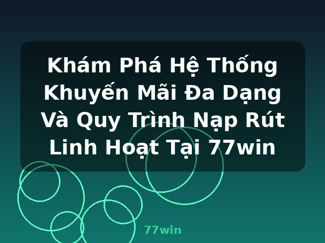 Khám Phá Hệ Thống Khuyến Mãi Đa Dạng Và Quy Trình Nạp Rút Linh Hoạt Tại 77win - 77win