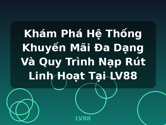 Khám Phá Hệ Thống Khuyến Mãi Đa Dạng Và Quy Trình Nạp Rút Linh Hoạt Tại LV88 - LV88