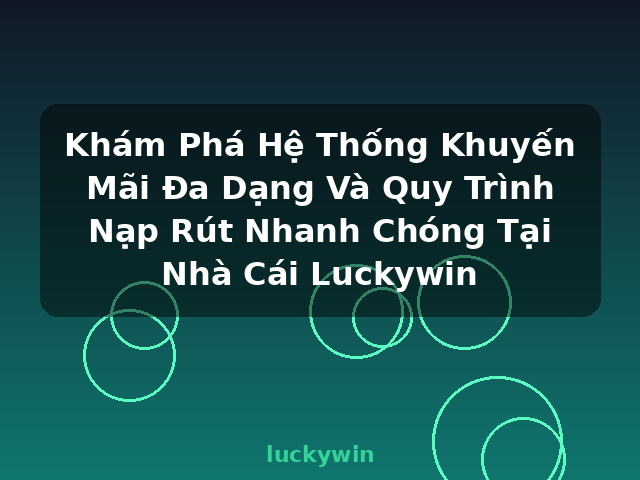 Khám Phá Hệ Thống Khuyến Mãi Đa Dạng Và Quy Trình Nạp Rút Nhanh Chóng Tại Nhà Cái Luckywin - luckywin