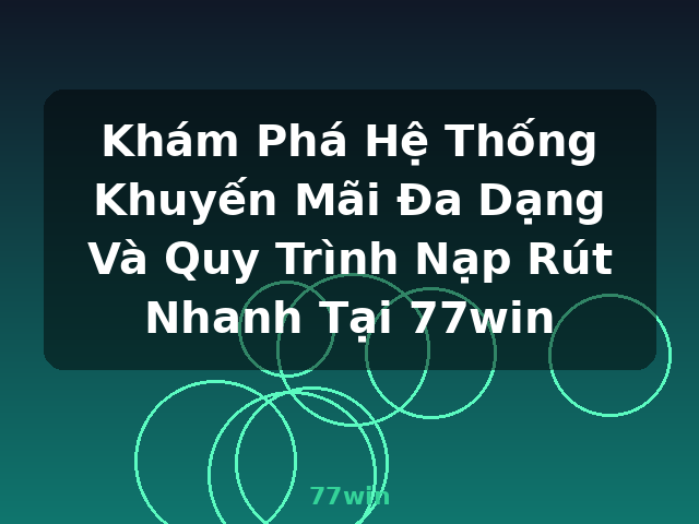 Khám Phá Hệ Thống Khuyến Mãi Đa Dạng Và Quy Trình Nạp Rút Nhanh Tại 77win - 77win