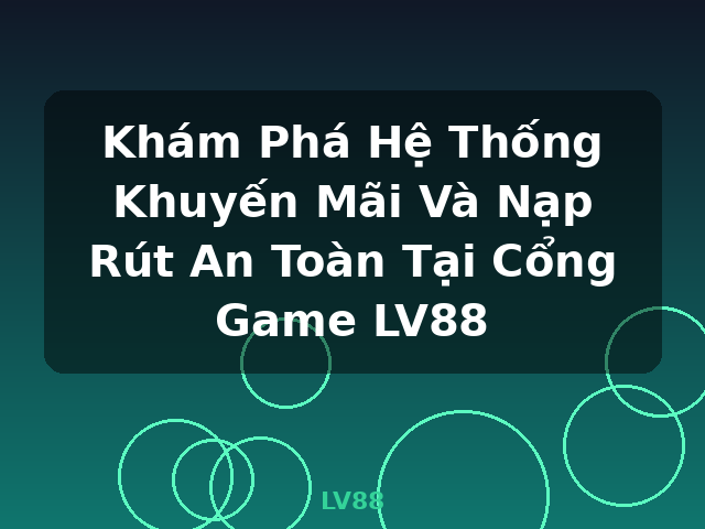 Khám Phá Hệ Thống Khuyến Mãi Và Nạp Rút An Toàn Tại Cổng Game LV88 - LV88