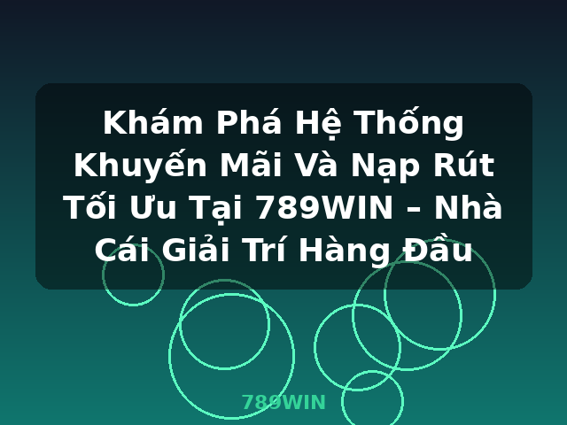Khám Phá Hệ Thống Khuyến Mãi Và Nạp Rút Tối Ưu Tại 789WIN – Nhà Cái Giải Trí Hàng Đầu - 789WIN