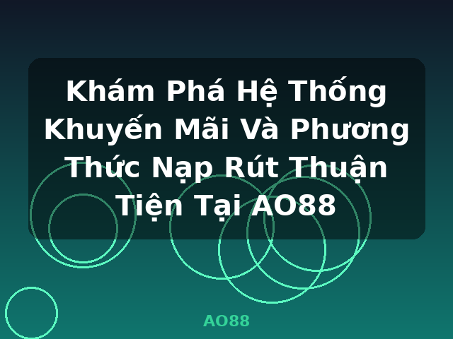 Khám Phá Hệ Thống Khuyến Mãi Và Phương Thức Nạp Rút Thuận Tiện Tại AO88 - AO88