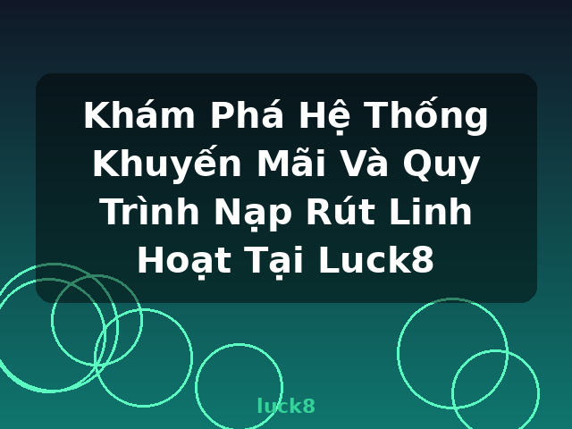 Khám Phá Hệ Thống Khuyến Mãi Và Quy Trình Nạp Rút Linh Hoạt Tại Luck8 - luck8