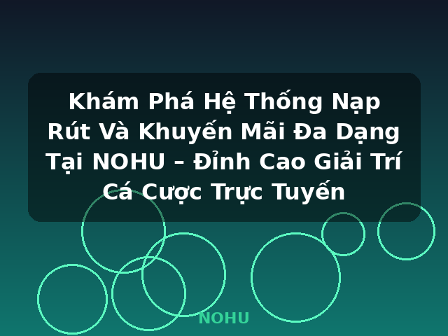 Khám Phá Hệ Thống Nạp Rút Và Khuyến Mãi Đa Dạng Tại NOHU – Đỉnh Cao Giải Trí Cá Cược Trực Tuyến - NOHU