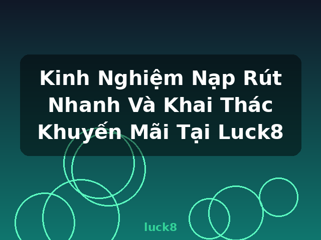 Kinh Nghiệm Nạp Rút Nhanh Và Khai Thác Khuyến Mãi Tại Luck8 - luck8