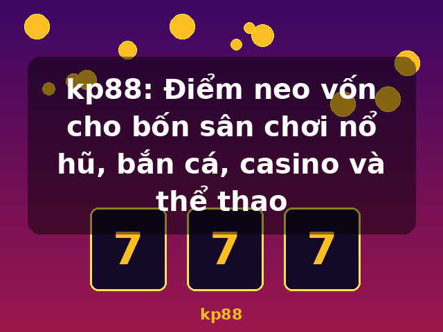 kp88: Điểm neo vốn cho bốn sân chơi nổ hũ, bắn cá, casino và thể thao - kp88