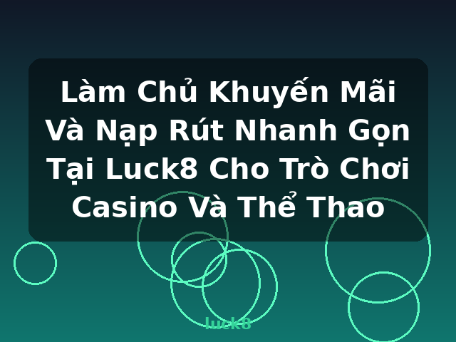 Làm Chủ Khuyến Mãi Và Nạp Rút Nhanh Gọn Tại Luck8 Cho Trò Chơi Casino Và Thể Thao - luck8
