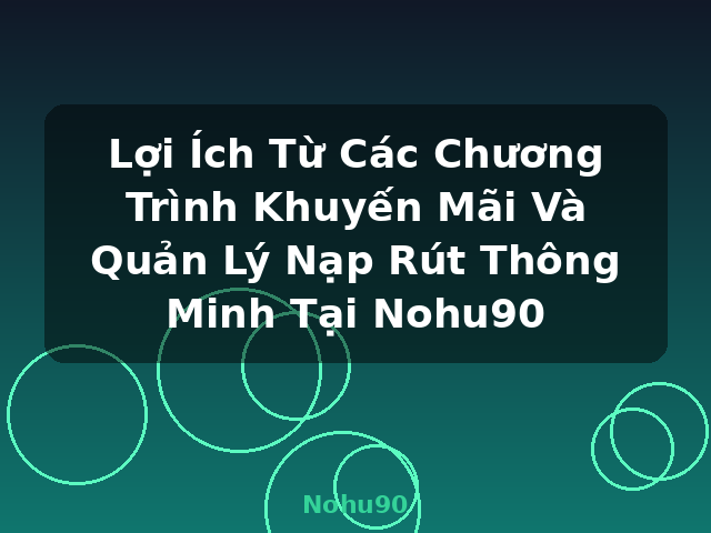 Lợi Ích Từ Các Chương Trình Khuyến Mãi Và Quản Lý Nạp Rút Thông Minh Tại Nohu90 - Nohu90