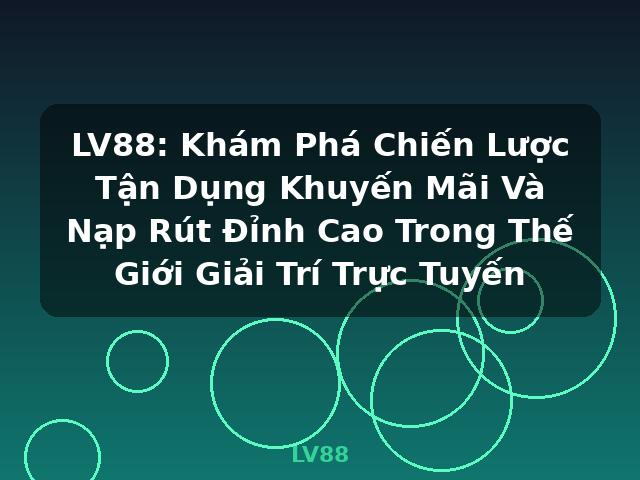 LV88: Khám Phá Chiến Lược Tận Dụng Khuyến Mãi Và Nạp Rút Đỉnh Cao Trong Thế Giới Giải Trí Trực Tuyến - LV88
