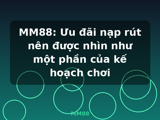 MM88: Ưu đãi nạp rút nên được nhìn như một phần của kế hoạch chơi - MM88