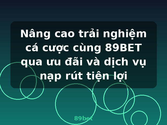Nâng cao trải nghiệm cá cược cùng 89BET qua ưu đãi và dịch vụ nạp rút tiện lợi - 89bet