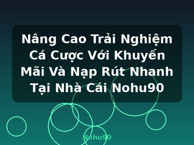 Nâng Cao Trải Nghiệm Cá Cược Với Khuyến Mãi Và Nạp Rút Nhanh Tại Nhà Cái Nohu90 - Nohu90
