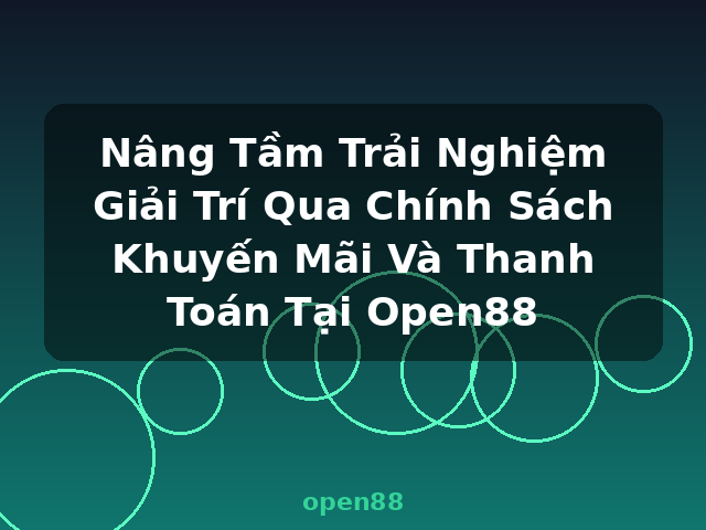 Nâng Tầm Trải Nghiệm Giải Trí Qua Chính Sách Khuyến Mãi Và Thanh Toán Tại Open88 - open88