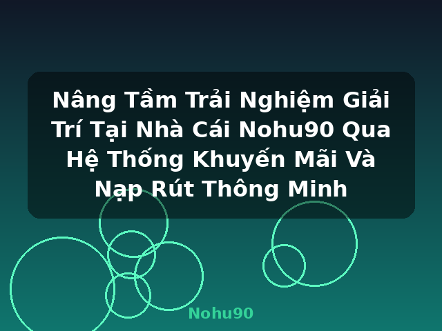 Nâng Tầm Trải Nghiệm Giải Trí Tại Nhà Cái Nohu90 Qua Hệ Thống Khuyến Mãi Và Nạp Rút Thông Minh - Nohu90