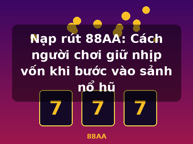 Nạp rút 88AA: Cách người chơi giữ nhịp vốn khi bước vào sảnh nổ hũ - 88AA