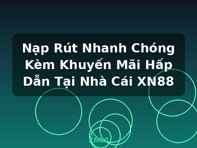 Nạp Rút Nhanh Chóng Kèm Khuyến Mãi Hấp Dẫn Tại Nhà Cái XN88 - XN88