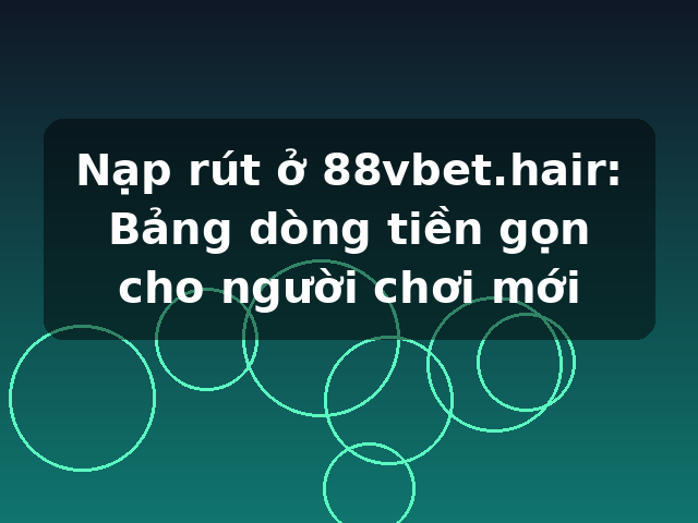 Nạp rút ở 88vbet.hair: Bảng dòng tiền gọn cho người chơi mới