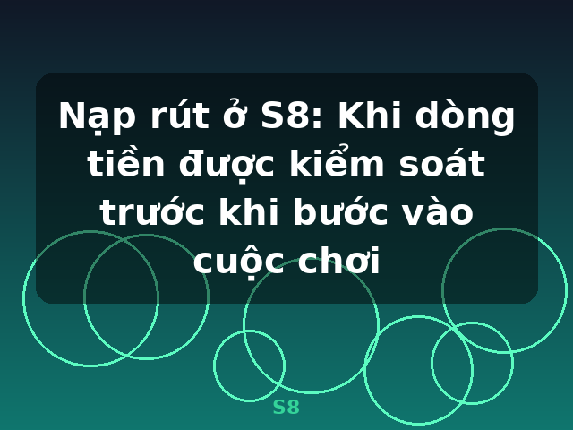 Nạp rút ở S8: Khi dòng tiền được kiểm soát trước khi bước vào cuộc chơi - S8