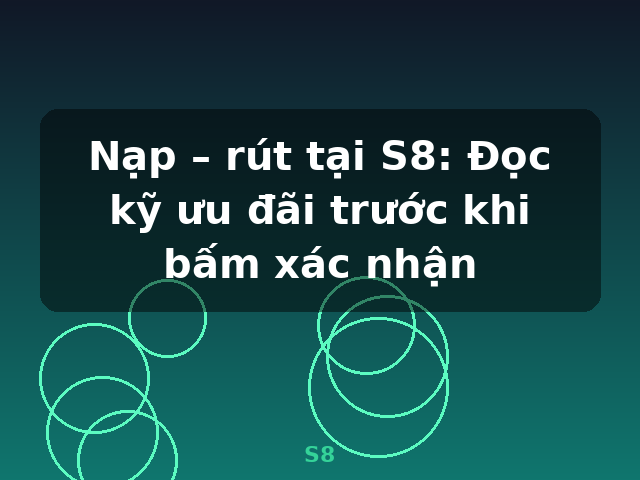 Nạp – rút tại S8: Đọc kỹ ưu đãi trước khi bấm xác nhận - S8
