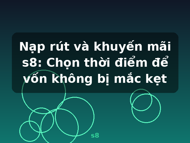 Nạp rút và khuyến mãi s8: Chọn thời điểm để vốn không bị mắc kẹt - s8 Nạp rút và khuyến mãi s8: Chọn thời điểm để vốn không bị mắc kẹt - s8
