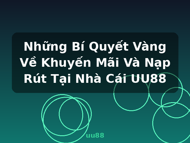 Những Bí Quyết Vàng Về Khuyến Mãi Và Nạp Rút Tại Nhà Cái UU88 - uu88