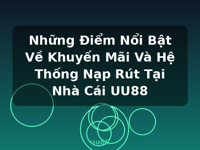 Những Điểm Nổi Bật Về Khuyến Mãi Và Hệ Thống Nạp Rút Tại Nhà Cái UU88 - uu88