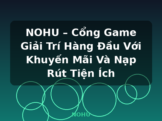 NOHU – Cổng Game Giải Trí Hàng Đầu Với Khuyến Mãi Và Nạp Rút Tiện Ích - NOHU