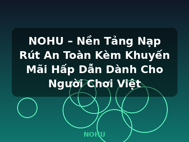 NOHU – Nền Tảng Nạp Rút An Toàn Kèm Khuyến Mãi Hấp Dẫn Dành Cho Người Chơi Việt - NOHU