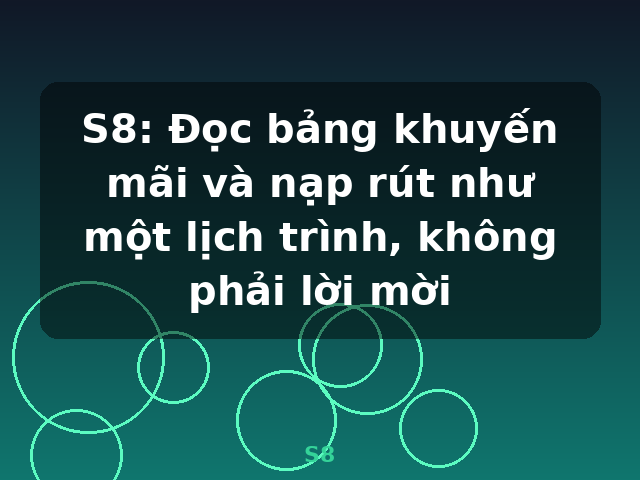 S8: Đọc bảng khuyến mãi và nạp rút như một lịch trình, không phải lời mời - S8 S8: Đọc bảng khuyến mãi và nạp rút như một lịch trình, không phải lời mời - S8